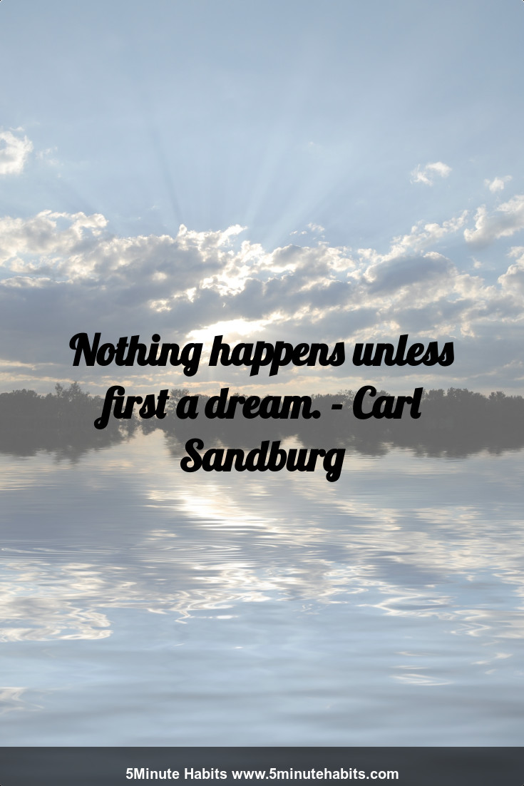 Nothing happens unless first a dream. - Carl Sandburg